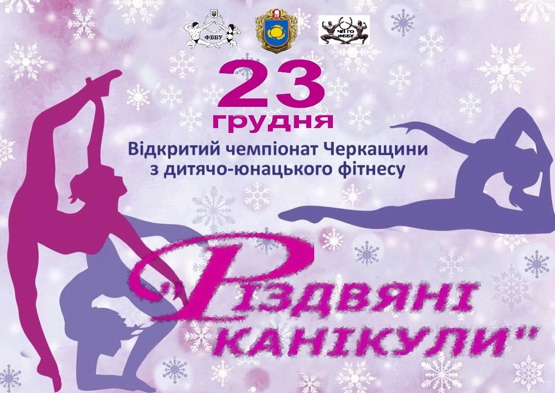 ПОЛОЖЕННЯ ПРО ПРОВЕДЕННЯ ВІДКРИТОГО ЧЕМПІОНАТУ ЧЕРКАСЬКОЇ ОБЛАСТІ "РІЗДВЯНІ КАНІКУЛИ" З ДИТЯЧО-ЮНАЦЬКОГО ФІТНЕСУ ТА ФІТНЕС ДИСЦИПЛІН